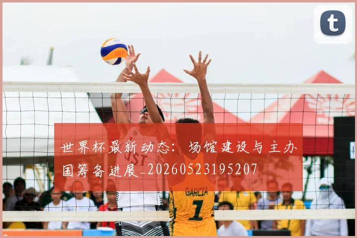 世界杯最新动态：场馆建设与主办国筹备进展_20260523195207