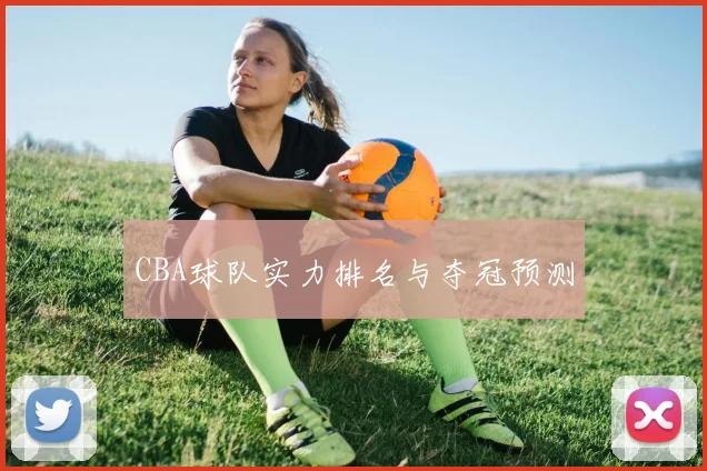 CBA球队实力排名与夺冠预测