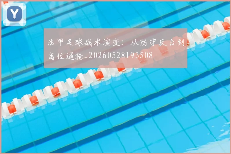 法甲足球战术演变:从防守反击到高位逼抢_20260528193508