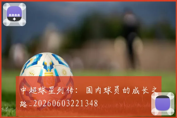 中超球星列传:国内球员的成长之路_20260603221348