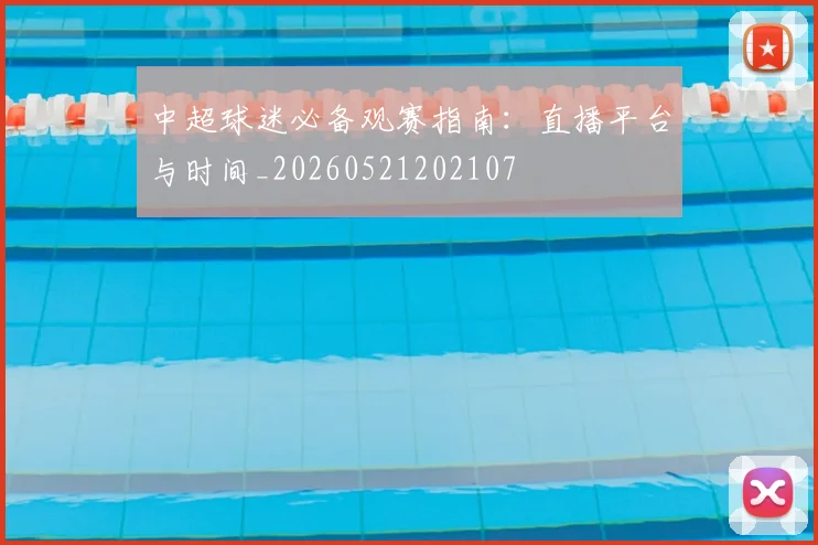 中超球迷必备观赛指南：直播平台与时间_20260521202107