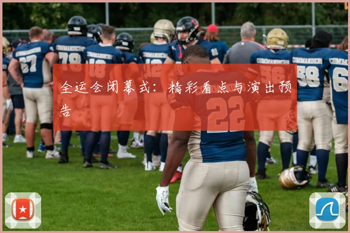 全运会闭幕式:精彩看点与演出预告