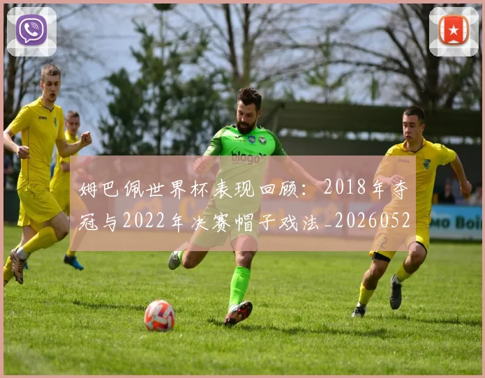 姆巴佩世界杯表现回顾：2018年夺冠与2022年决赛帽子戏法_20260527112127_20260609162004