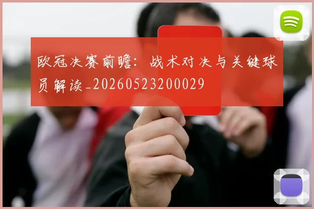 欧冠决赛前瞻：战术对决与关键球员解读_20260523200029