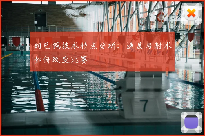 姆巴佩技术特点分析：速度与射术如何改变比赛