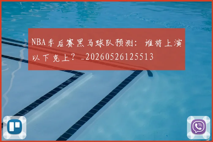 NBA季后赛黑马球队预测：谁将上演以下克上？_20260526125513